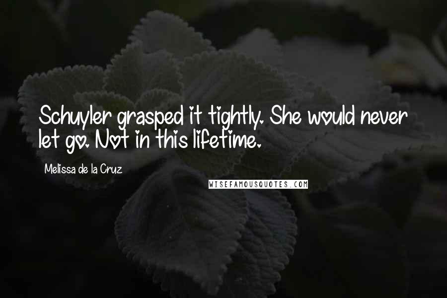 Melissa De La Cruz Quotes: Schuyler grasped it tightly. She would never let go. Not in this lifetime.