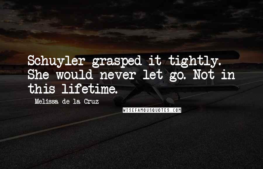 Melissa De La Cruz Quotes: Schuyler grasped it tightly. She would never let go. Not in this lifetime.