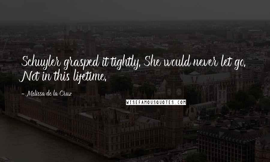 Melissa De La Cruz Quotes: Schuyler grasped it tightly. She would never let go. Not in this lifetime.