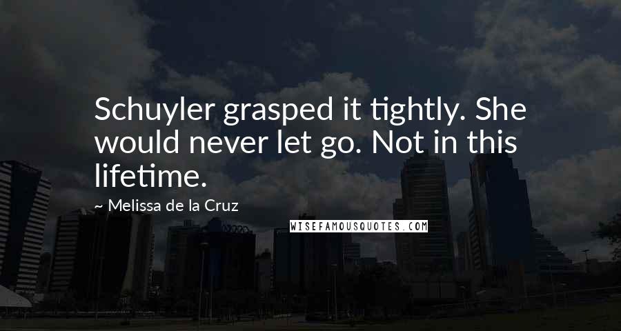 Melissa De La Cruz Quotes: Schuyler grasped it tightly. She would never let go. Not in this lifetime.