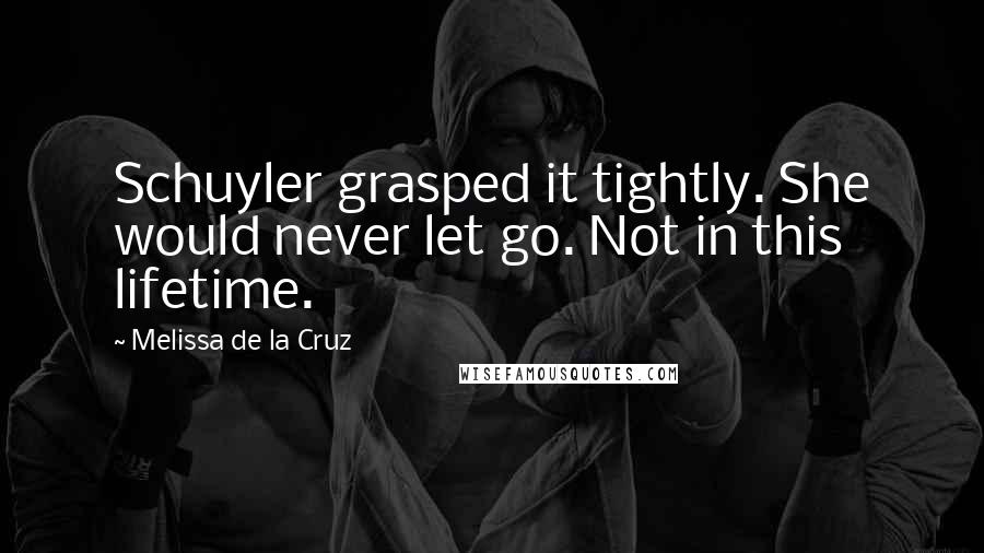 Melissa De La Cruz Quotes: Schuyler grasped it tightly. She would never let go. Not in this lifetime.