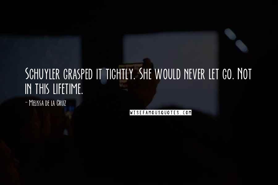 Melissa De La Cruz Quotes: Schuyler grasped it tightly. She would never let go. Not in this lifetime.