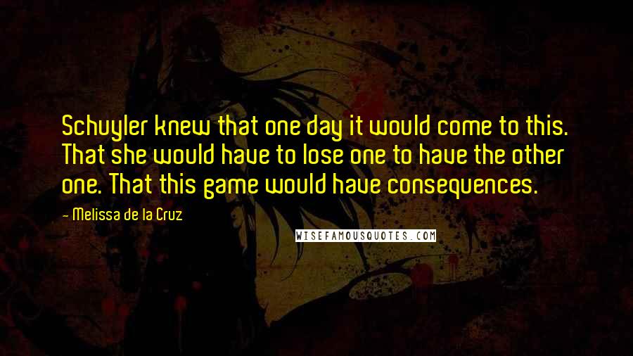 Melissa De La Cruz Quotes: Schuyler knew that one day it would come to this. That she would have to lose one to have the other one. That this game would have consequences.