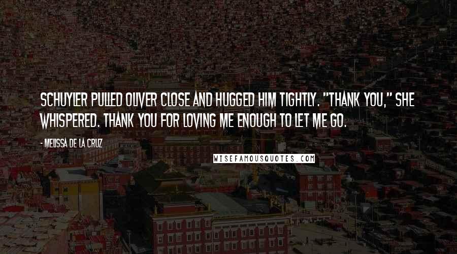 Melissa De La Cruz Quotes: Schuyler pulled Oliver close and hugged him tightly. "Thank you," she whispered. Thank you for loving me enough to let me go.