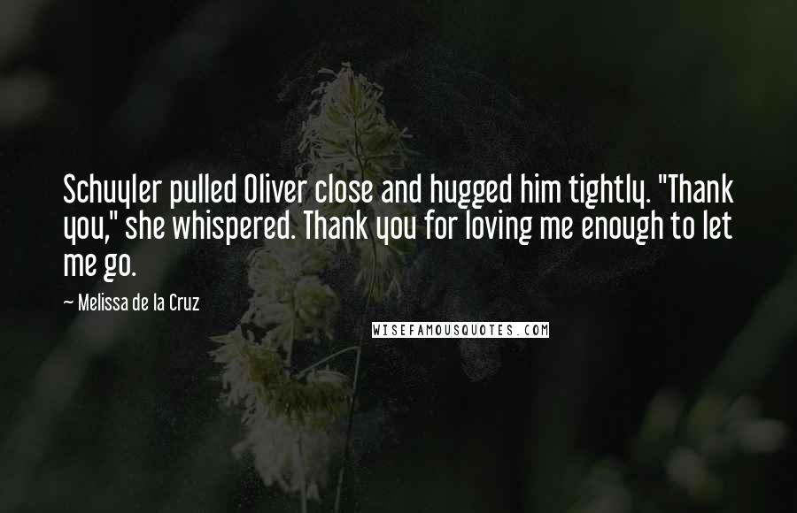 Melissa De La Cruz Quotes: Schuyler pulled Oliver close and hugged him tightly. "Thank you," she whispered. Thank you for loving me enough to let me go.
