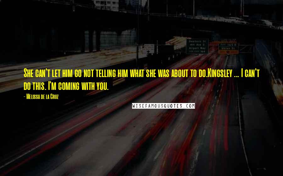 Melissa De La Cruz Quotes: She can't let him go not telling him what she was about to do.Kingsley ... I can't do this. I'm coming with you.