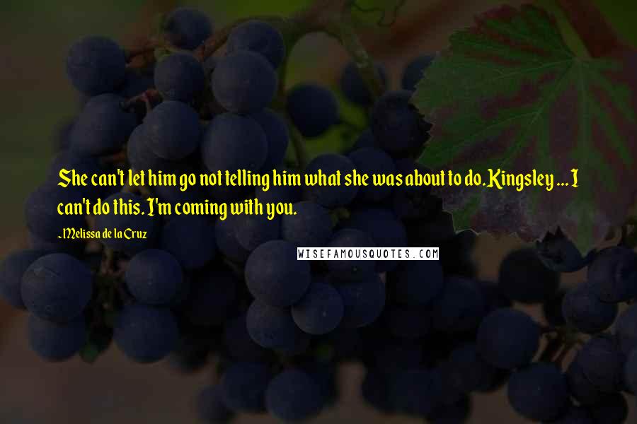 Melissa De La Cruz Quotes: She can't let him go not telling him what she was about to do.Kingsley ... I can't do this. I'm coming with you.