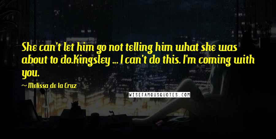 Melissa De La Cruz Quotes: She can't let him go not telling him what she was about to do.Kingsley ... I can't do this. I'm coming with you.