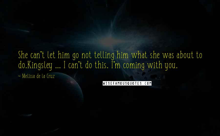 Melissa De La Cruz Quotes: She can't let him go not telling him what she was about to do.Kingsley ... I can't do this. I'm coming with you.