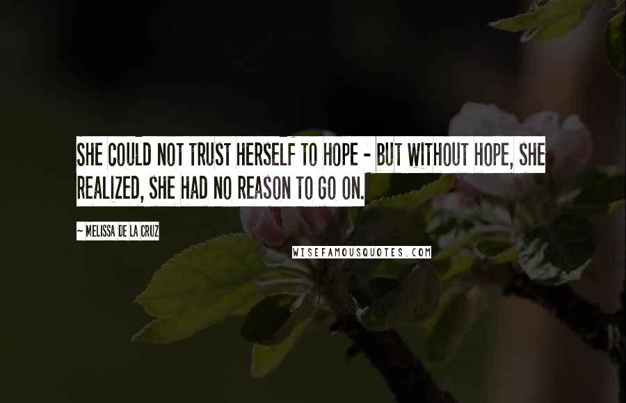 Melissa De La Cruz Quotes: She could not trust herself to hope - but without hope, she realized, she had no reason to go on.