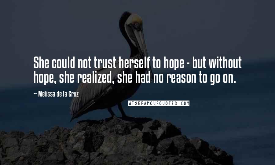 Melissa De La Cruz Quotes: She could not trust herself to hope - but without hope, she realized, she had no reason to go on.