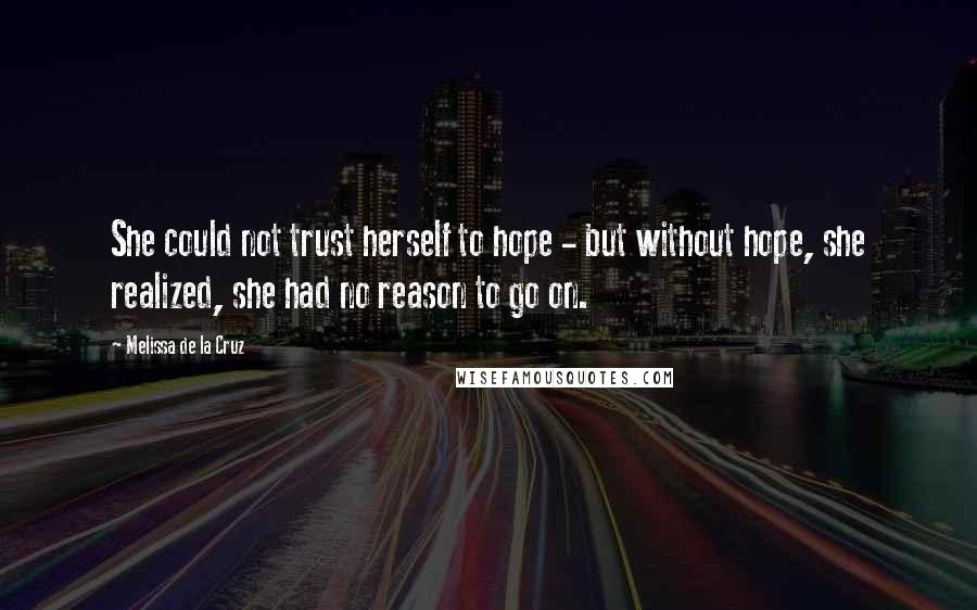 Melissa De La Cruz Quotes: She could not trust herself to hope - but without hope, she realized, she had no reason to go on.