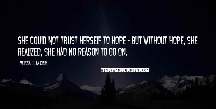 Melissa De La Cruz Quotes: She could not trust herself to hope - but without hope, she realized, she had no reason to go on.