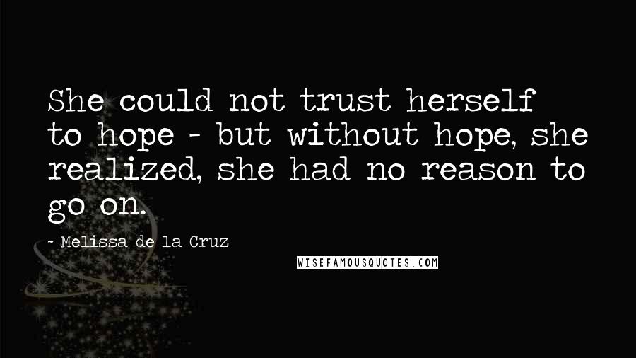Melissa De La Cruz Quotes: She could not trust herself to hope - but without hope, she realized, she had no reason to go on.