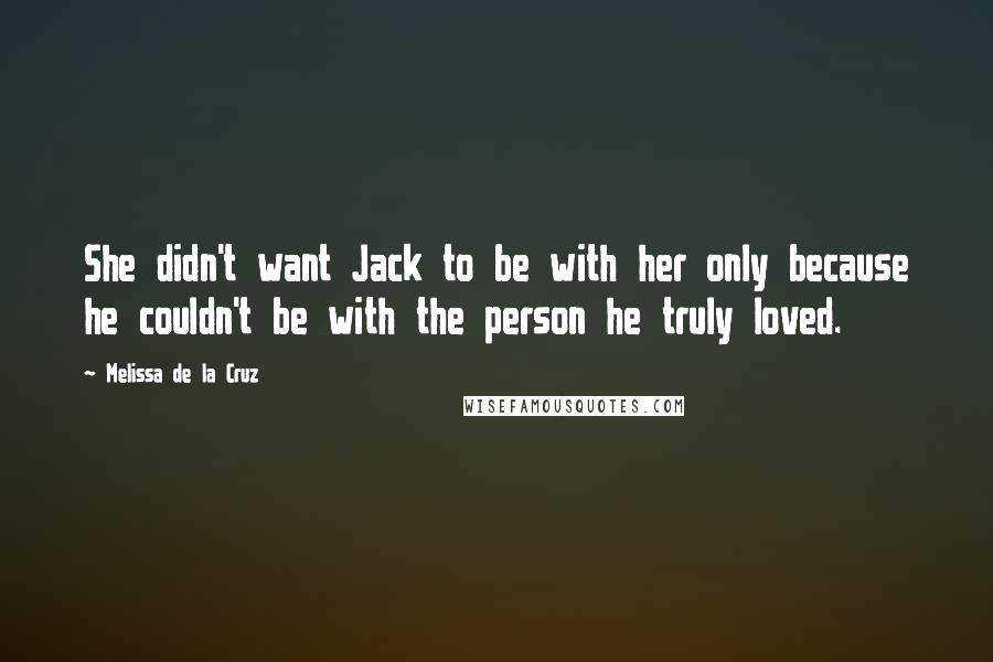 Melissa De La Cruz Quotes: She didn't want Jack to be with her only because he couldn't be with the person he truly loved.