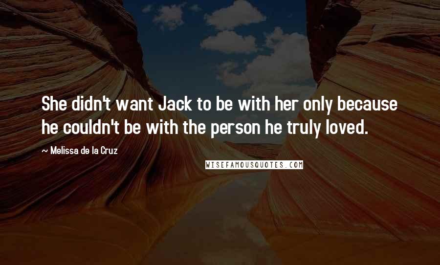 Melissa De La Cruz Quotes: She didn't want Jack to be with her only because he couldn't be with the person he truly loved.