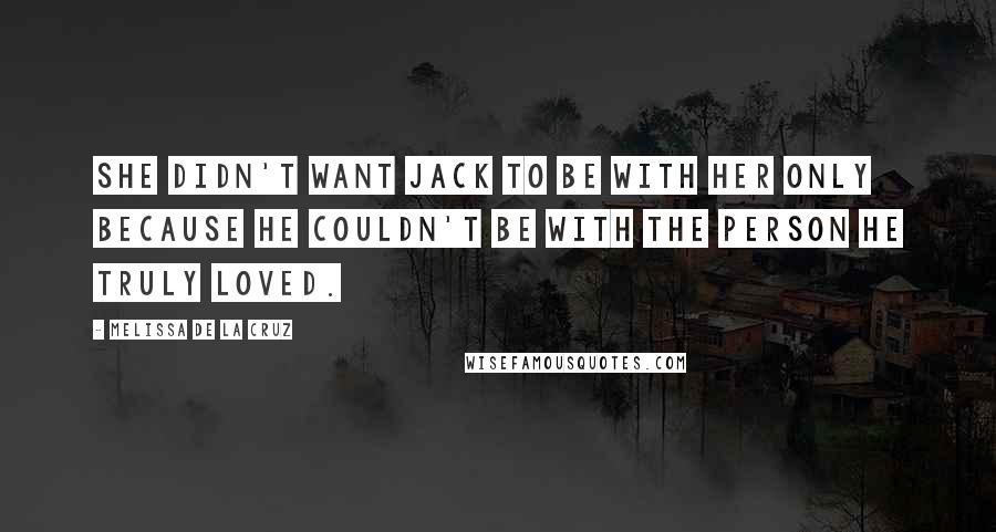 Melissa De La Cruz Quotes: She didn't want Jack to be with her only because he couldn't be with the person he truly loved.