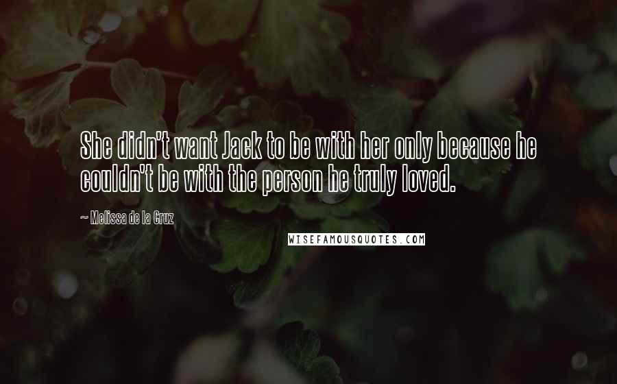 Melissa De La Cruz Quotes: She didn't want Jack to be with her only because he couldn't be with the person he truly loved.