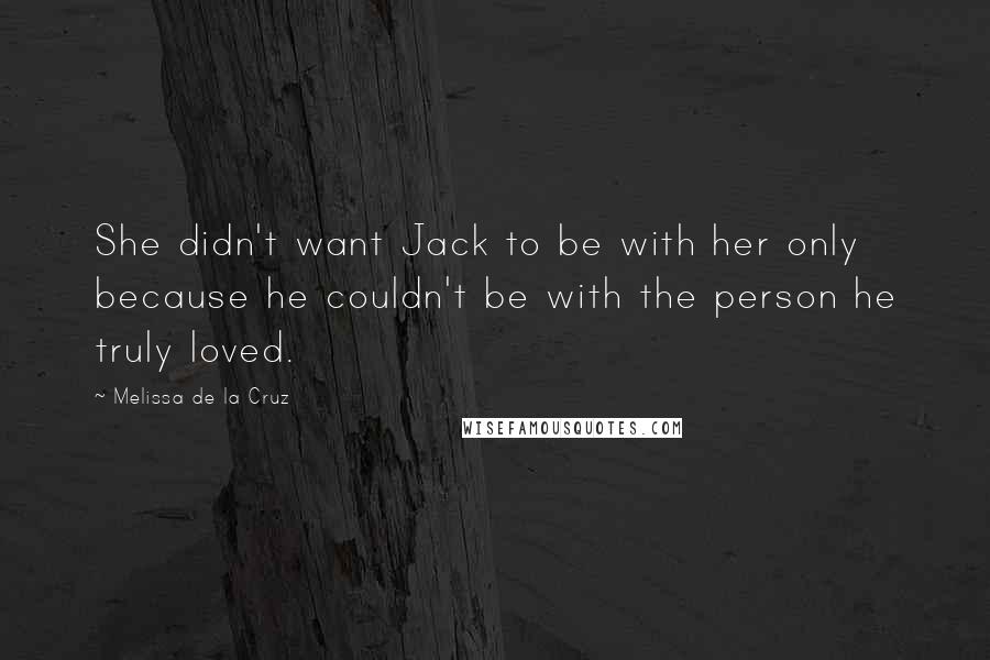 Melissa De La Cruz Quotes: She didn't want Jack to be with her only because he couldn't be with the person he truly loved.