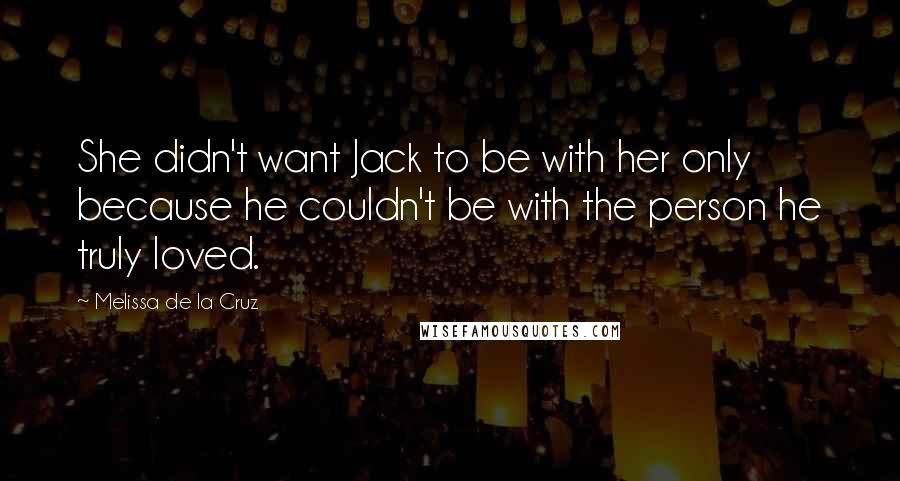 Melissa De La Cruz Quotes: She didn't want Jack to be with her only because he couldn't be with the person he truly loved.