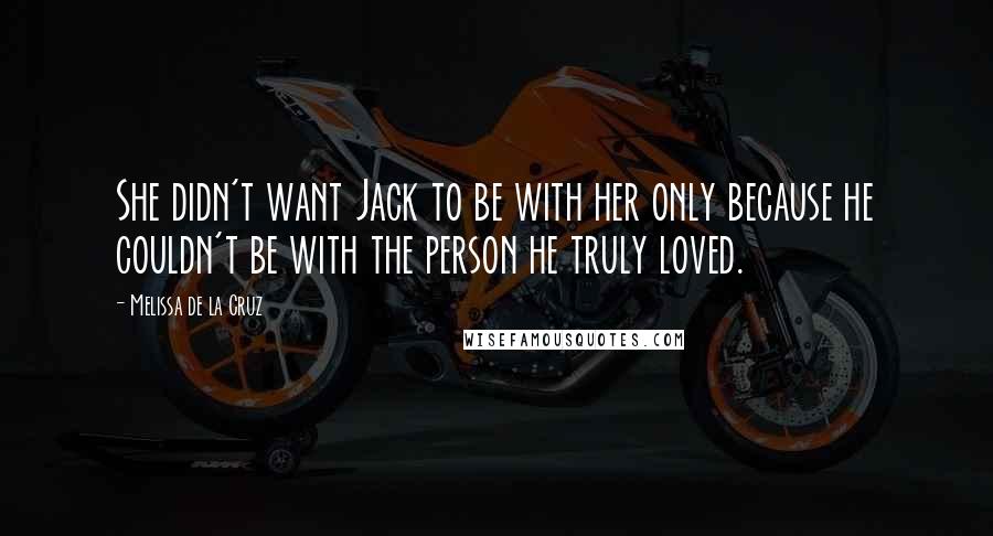 Melissa De La Cruz Quotes: She didn't want Jack to be with her only because he couldn't be with the person he truly loved.