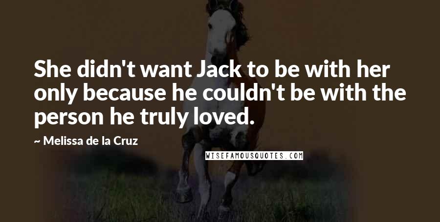 Melissa De La Cruz Quotes: She didn't want Jack to be with her only because he couldn't be with the person he truly loved.