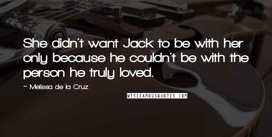 Melissa De La Cruz Quotes: She didn't want Jack to be with her only because he couldn't be with the person he truly loved.