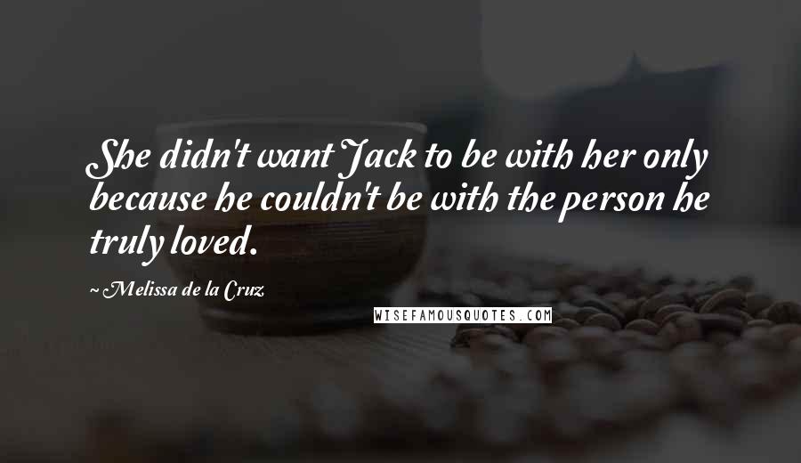 Melissa De La Cruz Quotes: She didn't want Jack to be with her only because he couldn't be with the person he truly loved.