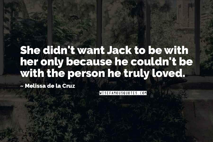 Melissa De La Cruz Quotes: She didn't want Jack to be with her only because he couldn't be with the person he truly loved.