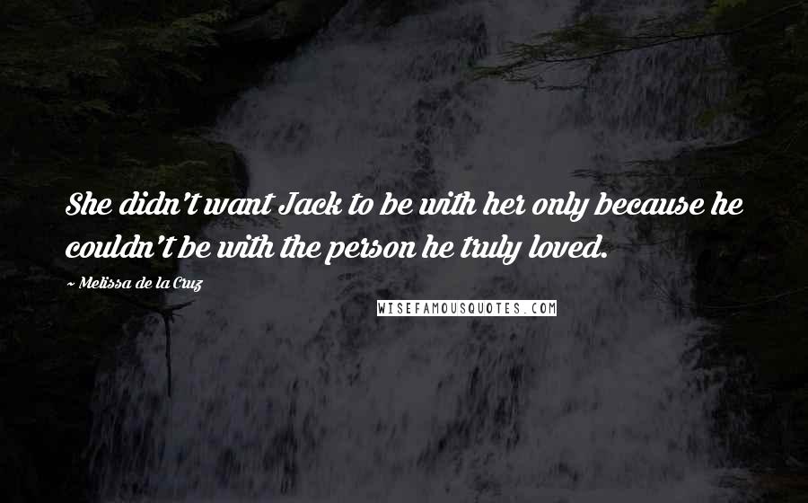 Melissa De La Cruz Quotes: She didn't want Jack to be with her only because he couldn't be with the person he truly loved.