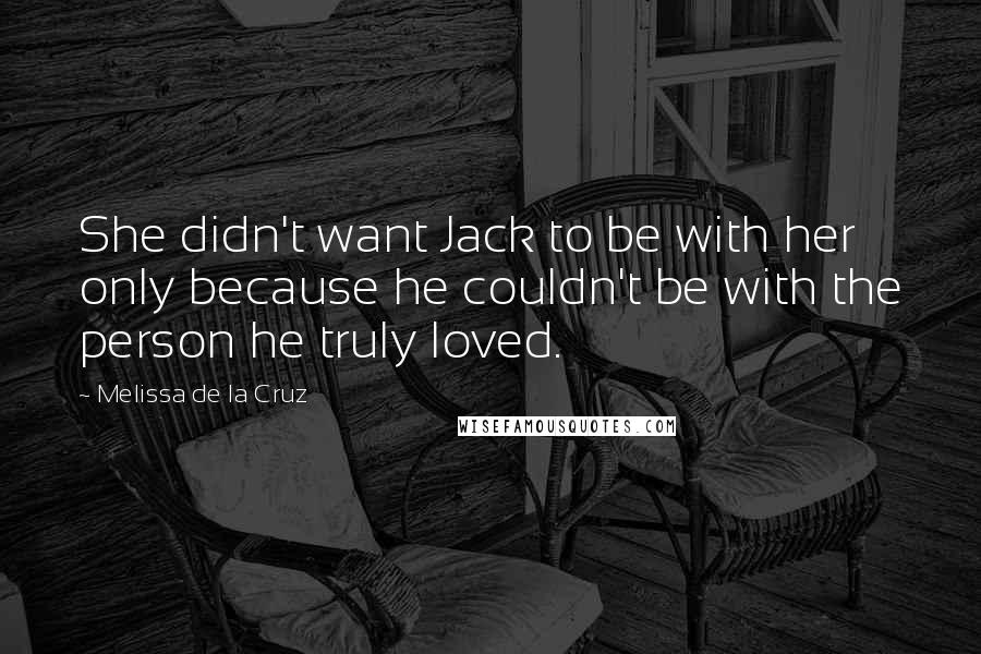 Melissa De La Cruz Quotes: She didn't want Jack to be with her only because he couldn't be with the person he truly loved.