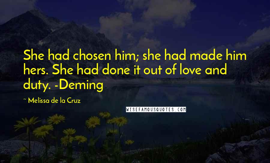 Melissa De La Cruz Quotes: She had chosen him; she had made him hers. She had done it out of love and duty. -Deming