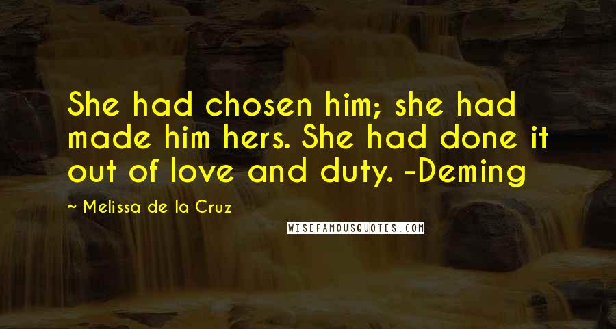 Melissa De La Cruz Quotes: She had chosen him; she had made him hers. She had done it out of love and duty. -Deming