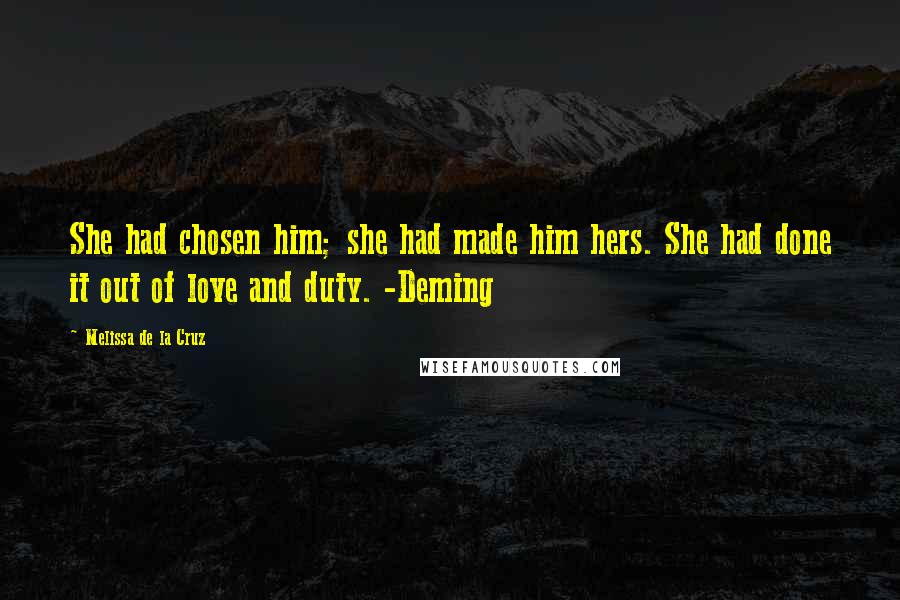 Melissa De La Cruz Quotes: She had chosen him; she had made him hers. She had done it out of love and duty. -Deming