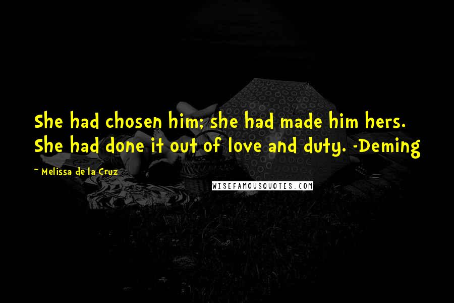 Melissa De La Cruz Quotes: She had chosen him; she had made him hers. She had done it out of love and duty. -Deming