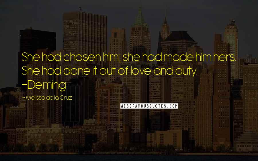 Melissa De La Cruz Quotes: She had chosen him; she had made him hers. She had done it out of love and duty. -Deming
