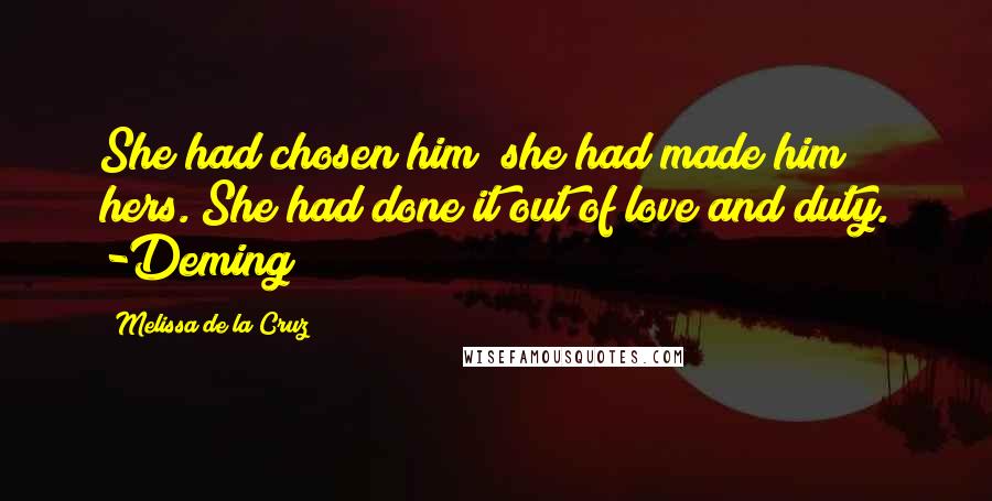 Melissa De La Cruz Quotes: She had chosen him; she had made him hers. She had done it out of love and duty. -Deming