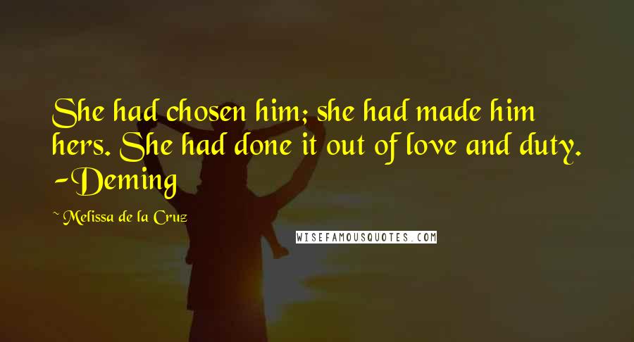 Melissa De La Cruz Quotes: She had chosen him; she had made him hers. She had done it out of love and duty. -Deming