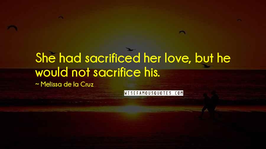 Melissa De La Cruz Quotes: She had sacrificed her love, but he would not sacrifice his.