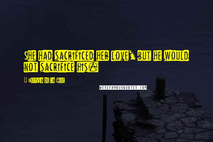 Melissa De La Cruz Quotes: She had sacrificed her love, but he would not sacrifice his.