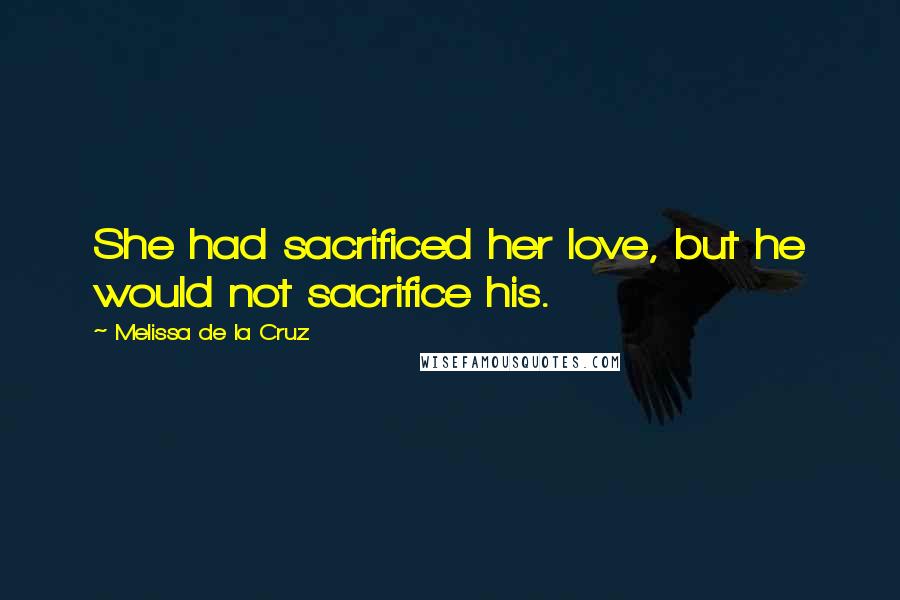 Melissa De La Cruz Quotes: She had sacrificed her love, but he would not sacrifice his.