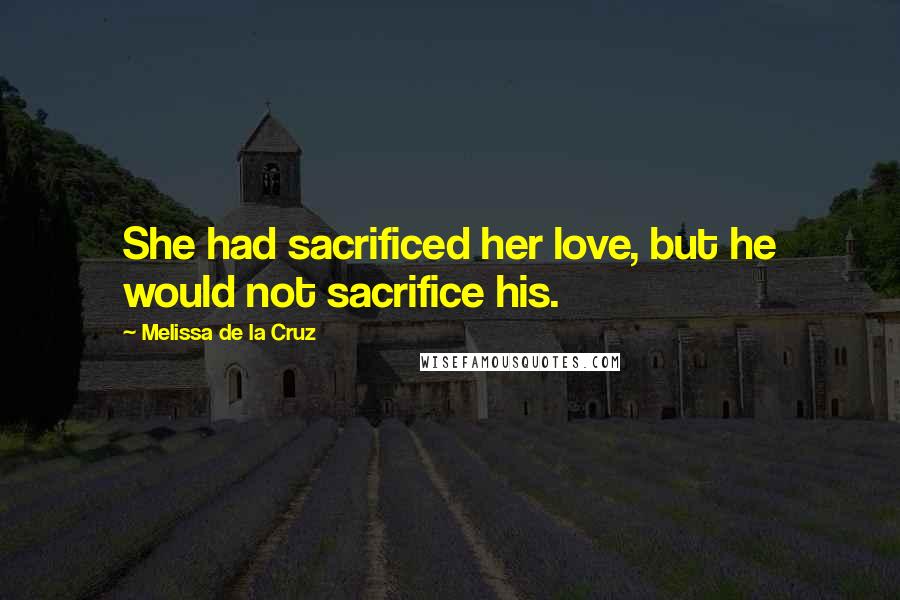 Melissa De La Cruz Quotes: She had sacrificed her love, but he would not sacrifice his.