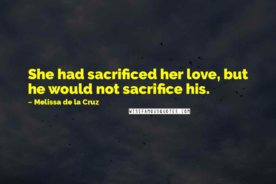 Melissa De La Cruz Quotes: She had sacrificed her love, but he would not sacrifice his.