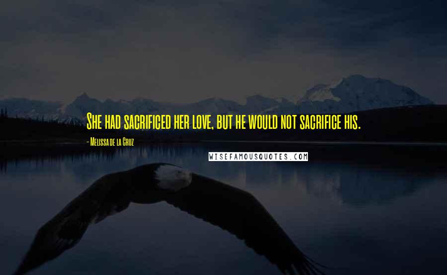 Melissa De La Cruz Quotes: She had sacrificed her love, but he would not sacrifice his.