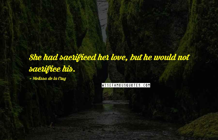 Melissa De La Cruz Quotes: She had sacrificed her love, but he would not sacrifice his.