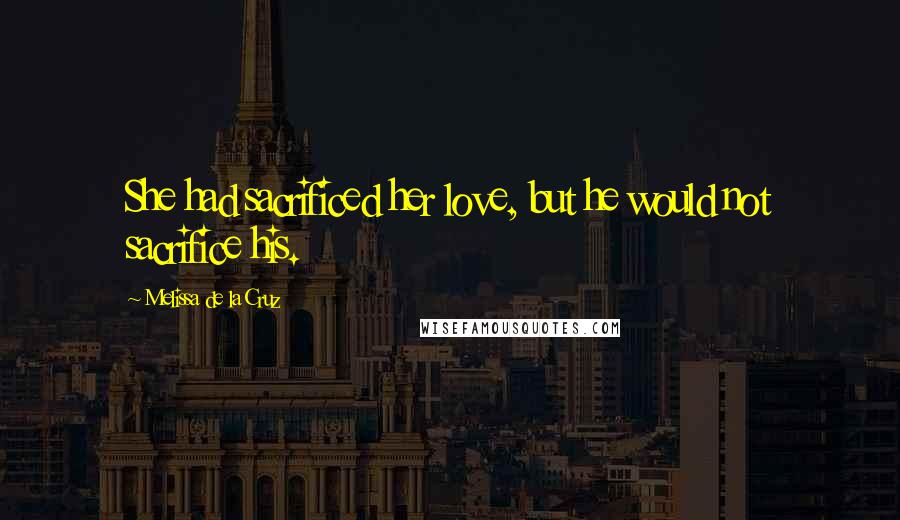 Melissa De La Cruz Quotes: She had sacrificed her love, but he would not sacrifice his.