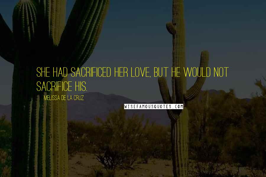 Melissa De La Cruz Quotes: She had sacrificed her love, but he would not sacrifice his.