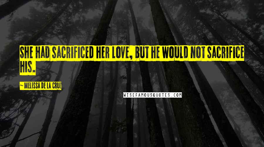 Melissa De La Cruz Quotes: She had sacrificed her love, but he would not sacrifice his.
