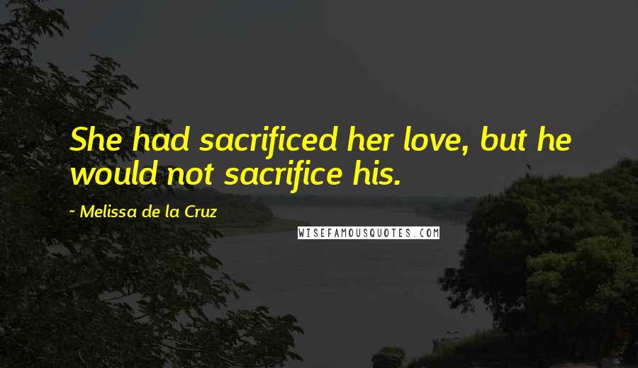 Melissa De La Cruz Quotes: She had sacrificed her love, but he would not sacrifice his.