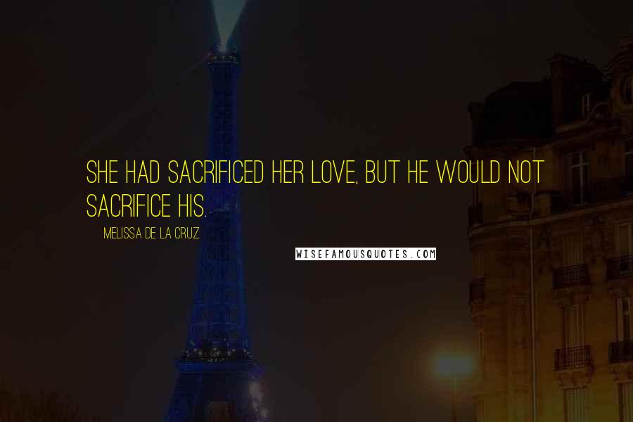 Melissa De La Cruz Quotes: She had sacrificed her love, but he would not sacrifice his.